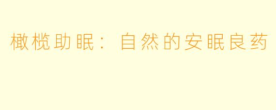 橄榄助眠：自然的安眠良药