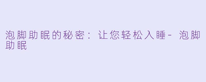 泡脚助眠的秘密：让您轻松入睡