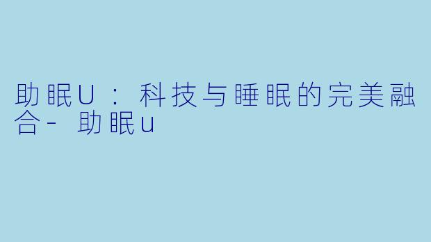 助眠U：科技与睡眠的完美融合-助眠u