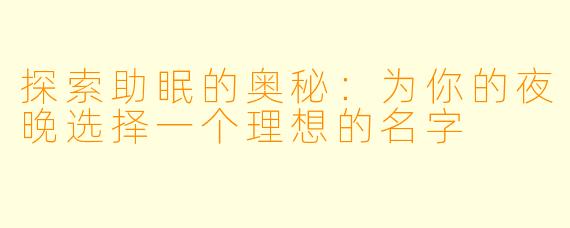 探索助眠的奥秘：为你的夜晚选择一个理想的名字