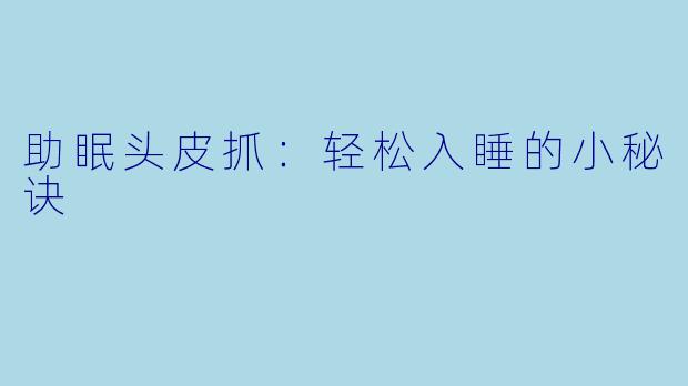 助眠头皮抓：轻松入睡的小秘诀