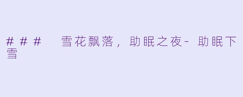 ### 雪花飘落，助眠之夜-助眠下雪