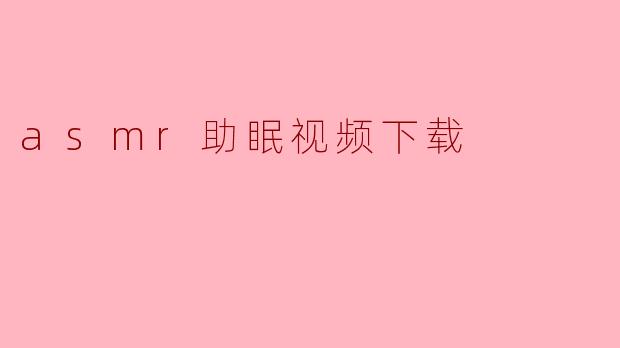 asmr助眠视频下载