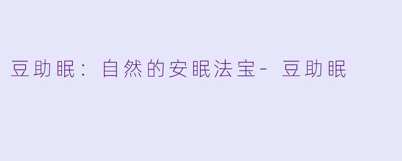 豆助眠：自然的安眠法宝-豆助眠