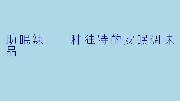 助眠辣：一种独特的安眠调味品