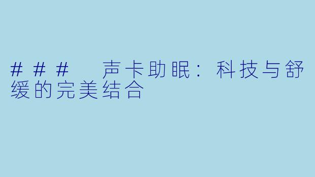 ### 声卡助眠：科技与舒缓的完美结合