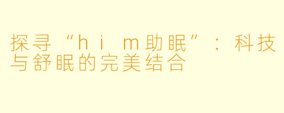 探寻“him助眠”:科技与舒眠的完美结合