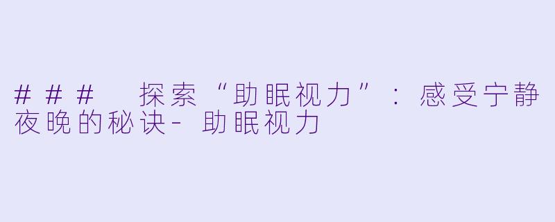 ### 探索“助眠视力”：感受宁静夜晚的秘诀-助眠视力