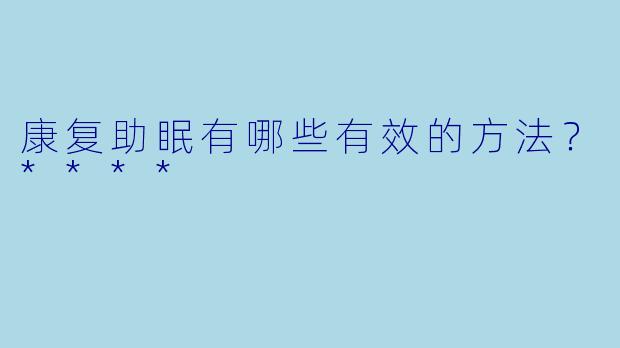康复助眠有哪些有效的方法?****