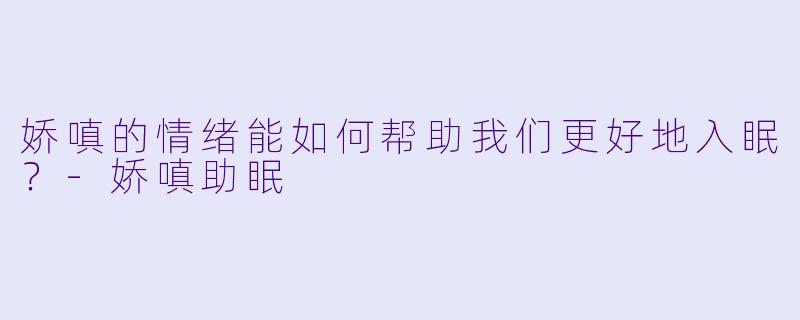 娇嗔的情绪能如何帮助我们更好地入眠？