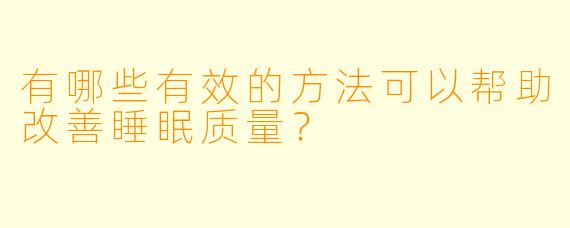 有哪些有效的方法可以帮助改善睡眠质量？