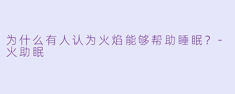 为什么有人认为火焰能够帮助睡眠？