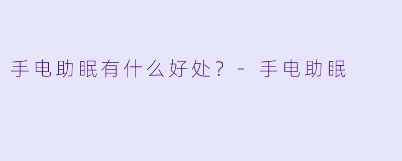 手电助眠有什么好处？