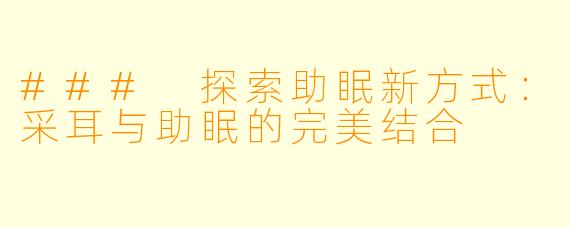 ### 探索助眠新方式：采耳与助眠的完美结合