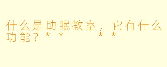 什么是助眠教室,它有什么功能?** **