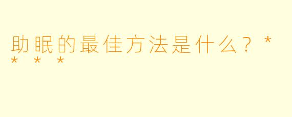 助眠的最佳方法是什么？****