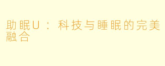 助眠U：科技与睡眠的完美融合