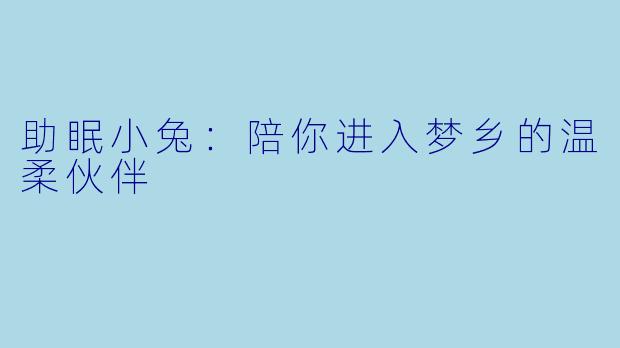 助眠小兔：陪你进入梦乡的温柔伙伴