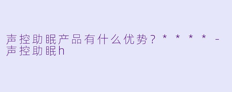 声控助眠产品有什么优势？****