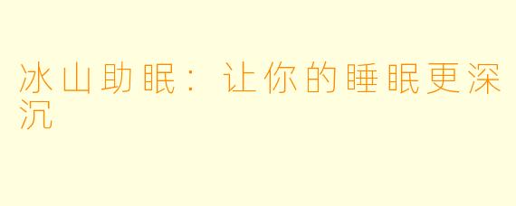 冰山助眠：让你的睡眠更深沉