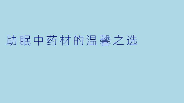 助眠中药材的温馨之选