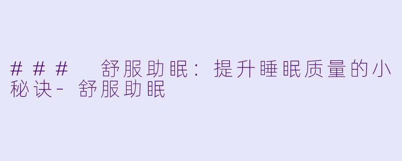 ### 舒服助眠：提升睡眠质量的小秘诀-舒服助眠