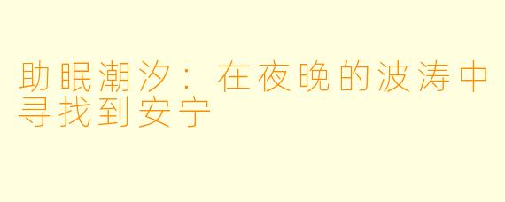 助眠潮汐：在夜晚的波涛中寻找到安宁