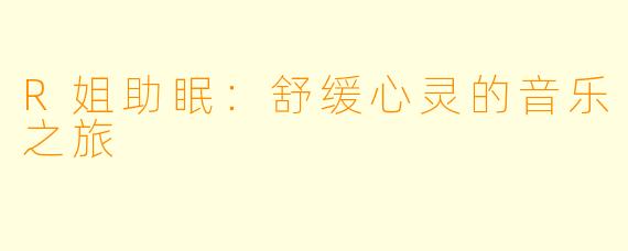 R姐助眠：舒缓心灵的音乐之旅