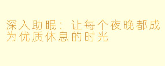 深入助眠：让每个夜晚都成为优质休息的时光