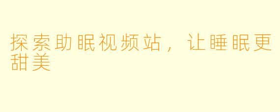 探索助眠视频站,让睡眠更甜美