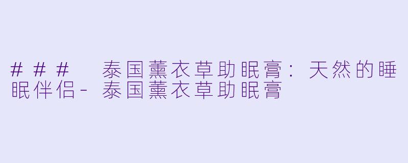 ### 泰国薰衣草助眠膏：天然的睡眠伴侣