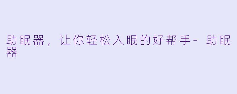 助眠器，让你轻松入眠的好帮手-助眠器