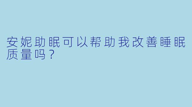 安妮助眠可以帮助我改善睡眠质量吗？