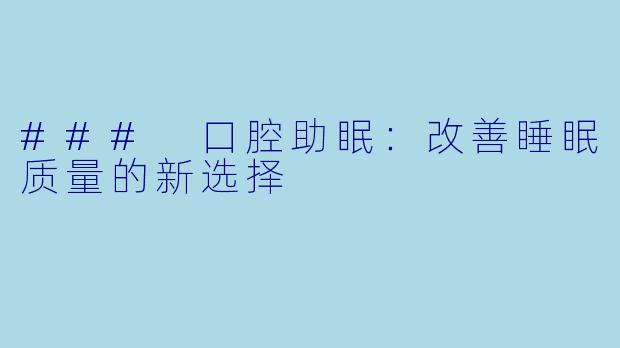 ### 口腔助眠：改善睡眠质量的新选择