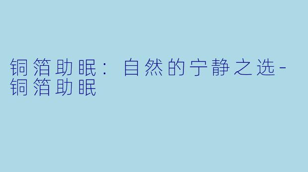 铜箔助眠：自然的宁静之选-铜箔助眠