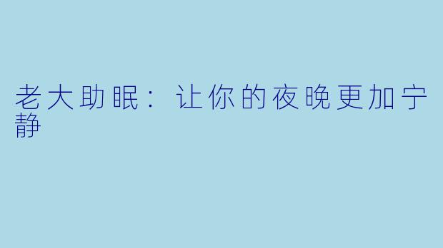 老大助眠：让你的夜晚更加宁静