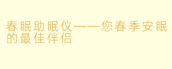 春眠助眠仪——您春季安眠的最佳伴侣