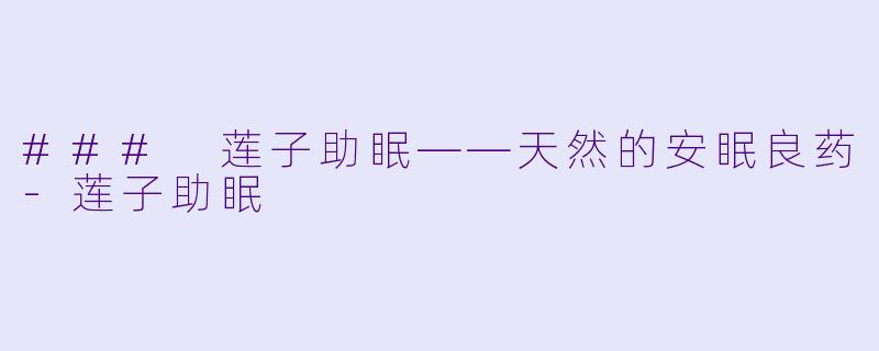 ### 莲子助眠——天然的安眠良药-莲子助眠