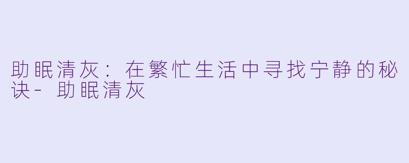 助眠清灰：在繁忙生活中寻找宁静的秘诀