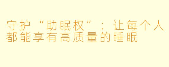 守护“助眠权”：让每个人都能享有高质量的睡眠