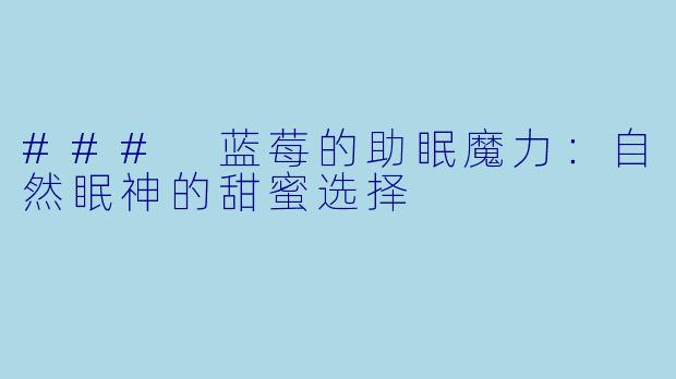### 蓝莓的助眠魔力：自然眠神的甜蜜选择