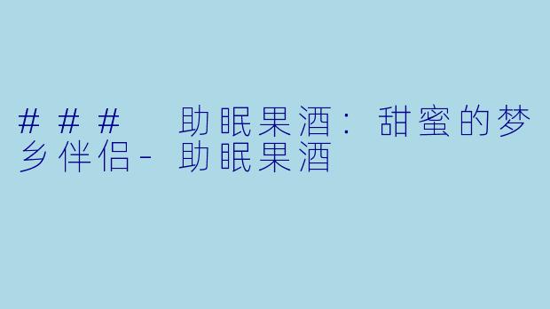 ### 助眠果酒：甜蜜的梦乡伴侣-助眠果酒