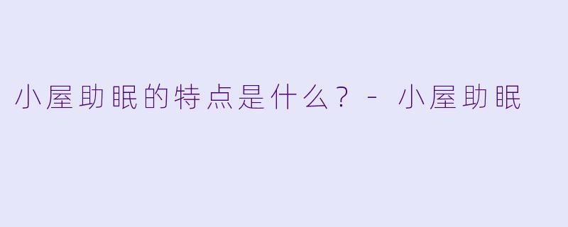 小屋助眠的特点是什么？