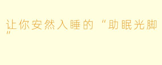 让你安然入睡的“助眠光脚”