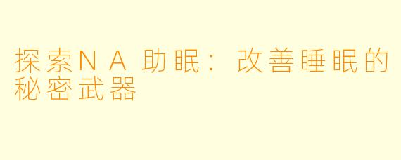 探索NA助眠：改善睡眠的秘密武器