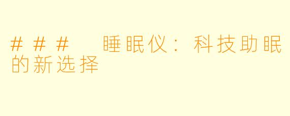 ### 睡眠仪：科技助眠的新选择