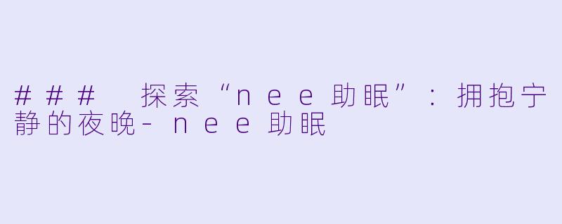 ### 探索“nee助眠”：拥抱宁静的夜晚-nee助眠