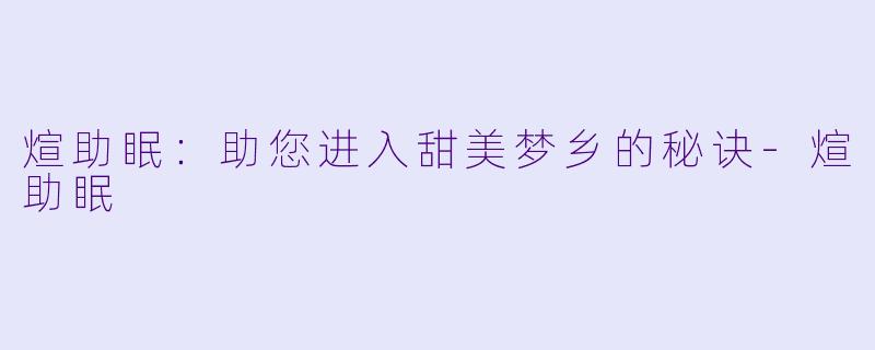 煊助眠：助您进入甜美梦乡的秘诀-煊助眠