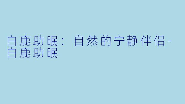 白鹿助眠：自然的宁静伴侣-白鹿助眠