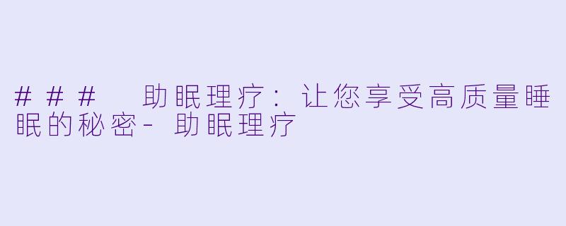 ### 助眠理疗：让您享受高质量睡眠的秘密
